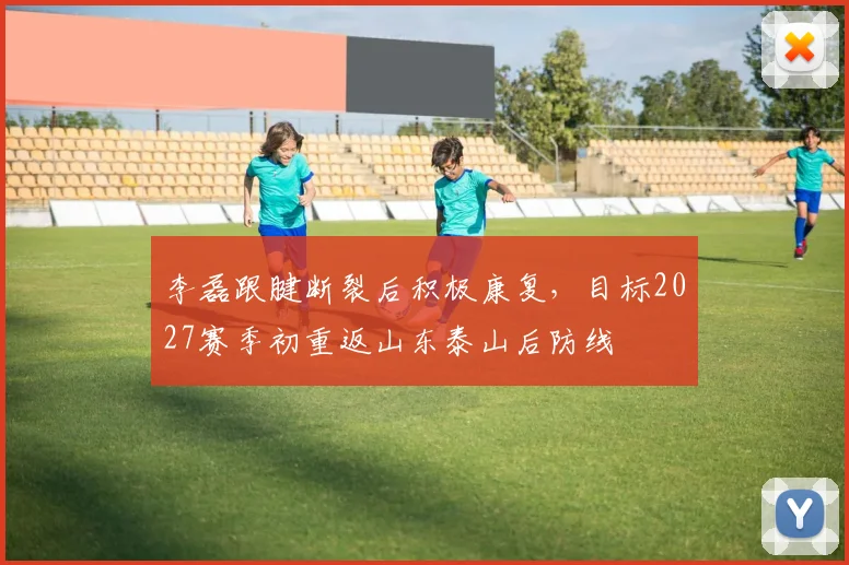 李磊跟腱断裂后积极康复，目标2027赛季初重返山东泰山后防线