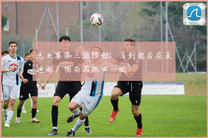 总决赛第三场预测：马刺能否在麦迪逊广场花园扳回一城？