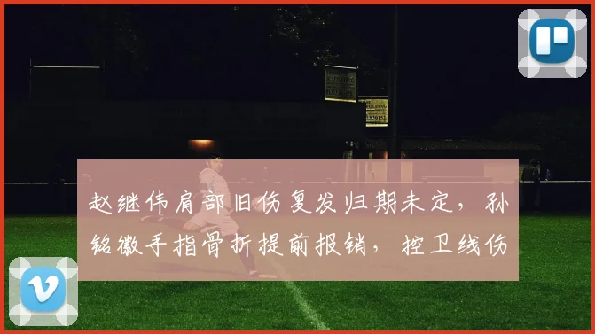 赵继伟肩部旧伤复发归期未定，孙铭徽手指骨折提前报销，控卫线伤病重创联盟格局